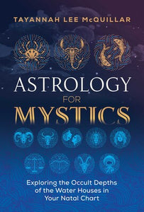 Astrology for Mystics Exploring the Occult Depths of the Water Houses in Your Natal Chart By Tayannah Lee McQuillar