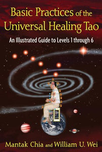 Basic Practices of the Universal Healing Tao An Illustrated Guide to Levels 1 through 6 By Mantak Chia and William U. Wei