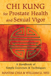 Chi Kung for Prostate Health and Sexual Vigor A Handbook of Simple Exercises and Techniques By Mantak Chia and William U. Wei