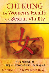 Chi Kung for Women's Health and Sexual Vitality A Handbook of Simple Exercises and Techniques By Mantak Chia and William U. Wei
