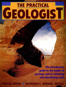 The Practical Geologist The Introductory Guide to the Basics of Geology and to Collecting and Identifying Rocks By Dougal Dixon
