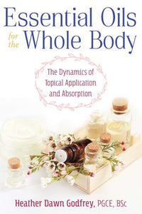 Essential Oils for the Whole Body The Dynamics of Topical Application and Absorption By Heather Dawn Godfrey
