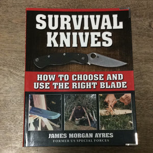 Survival Knives How to Choose and Use the Right Blade by James Morgan Ayres