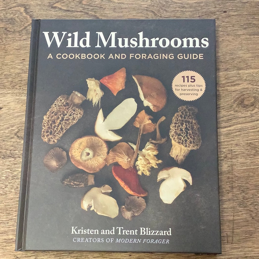 Wild Mushrooms A Cookbook and Foraging Guide Kristen Blizzard, Trent Blizzard
