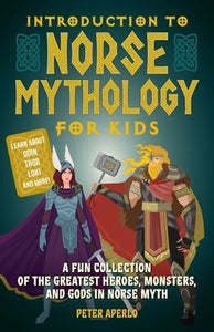 Introduction to Norse Mythology for Kids A Fun Collection of the Greatest Heroes, Monsters, and Gods in Norse Myth By Peter Aperlo