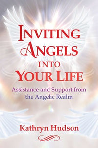 Inviting Angels into Your Life Assistance and Support from the Angelic Realm By Kathryn Hudson