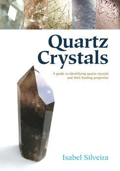 Quartz Crystals A Guide to Identifying Quartz Crystals and Their Healing Properties, Including the Many Types of Clear Quartz Crystals By Isabel Silveira
