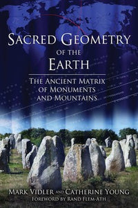Sacred Geometry of the Earth The Ancient Matrix of Monuments and Mountains By Mark Vidler and Catherine Young