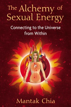 The Alchemy of Sexual Energy Connecting to the Universe from Within By Mantak Chia