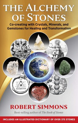 The Alchemy of Stones Co-creating with Crystals, Minerals, and Gemstones for Healing and Transformation By Robert Simmons