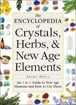 The Encyclopedia of Crystals, Herbs, and New Age Elements An A to Z Guide to New Age Elements and How to Use Them By Adams Media