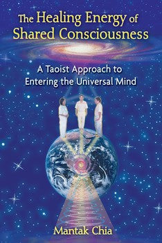 The Healing Energy of Shared Consciousness A Taoist Approach to Entering the Universal Mind By Mantak Chia