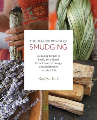 The Healing Power of Smudging Cleansing Rituals to Purify Your Home, Attract Positive Energy and Bring Peace into Your Life By Rodika Tchi