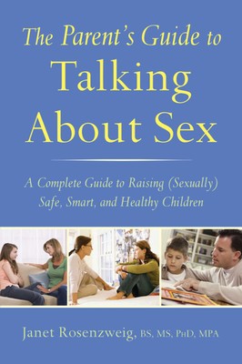 The Parent's Guide to Talking About Sex A Complete Guide to Raising (Sexually) Safe, Smart, and Healthy Children
